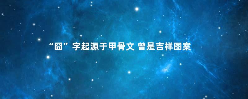 “囧”字起源于甲骨文 曾是吉祥图案